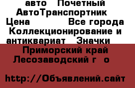 1.1) авто : Почетный АвтоТранспортник › Цена ­ 1 900 - Все города Коллекционирование и антиквариат » Значки   . Приморский край,Лесозаводский г. о. 
